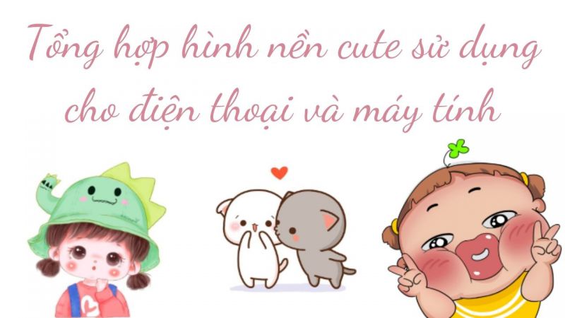 Tổng hợp hình nền cute sử dụng cho điện thoại và máy tính